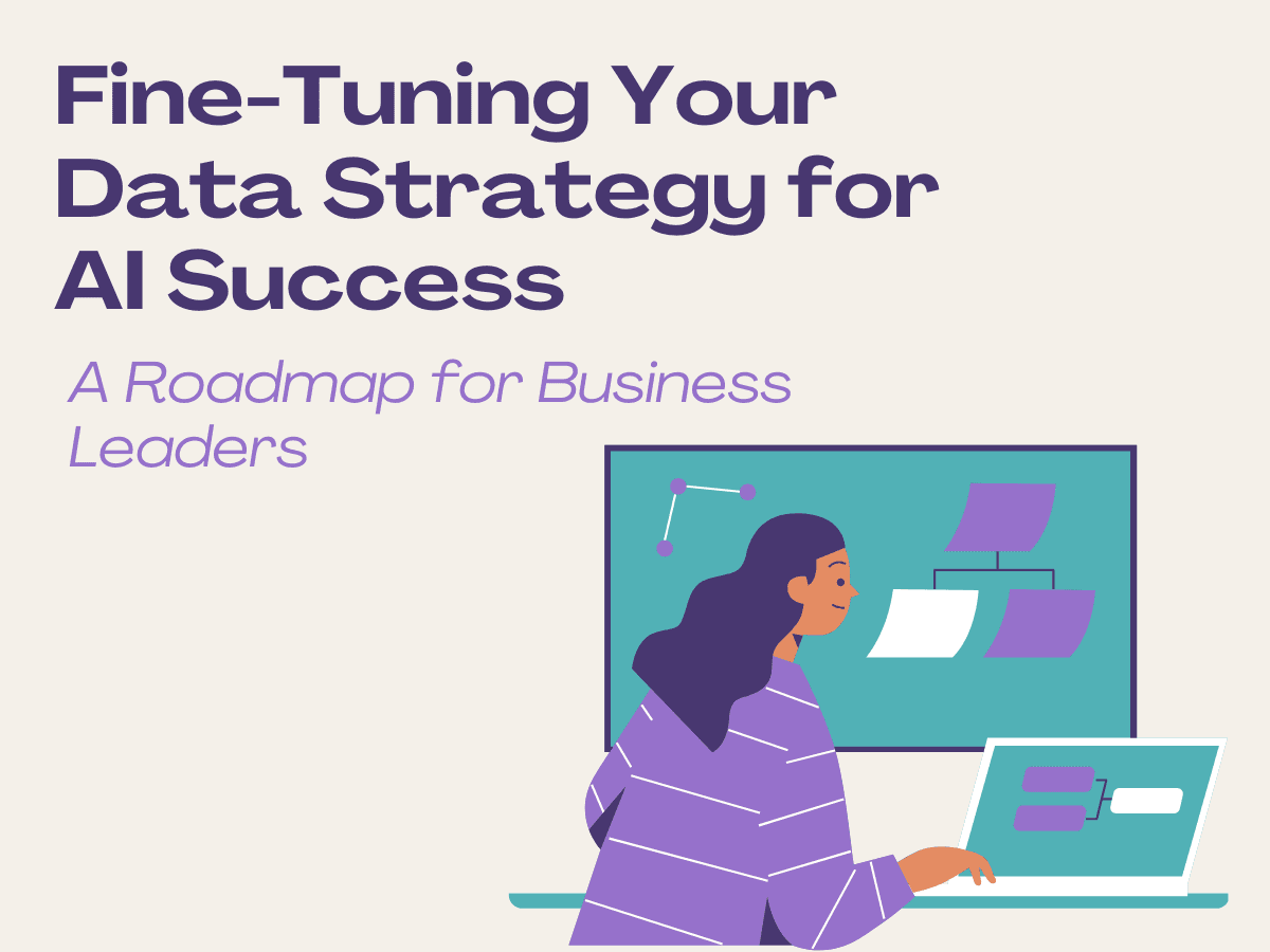 Fine-Tuning Your Data Strategy for AI Success: A Roadmap for Business Leaders
